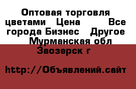 Оптовая торговля цветами › Цена ­ 25 - Все города Бизнес » Другое   . Мурманская обл.,Заозерск г.